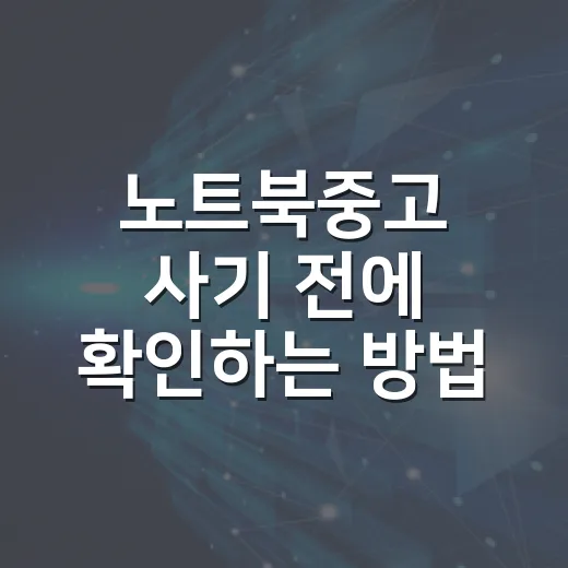 노트북중고 사기 전에 확인하는 방법, 초보자도 놓치기 쉬운 체크 포인트 - 요약