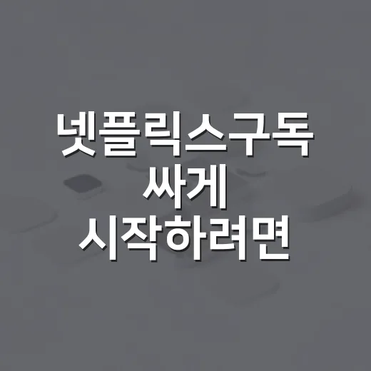 넷플릭스구독 싸게 시작하려면 이렇게 고르세요 - 요약
