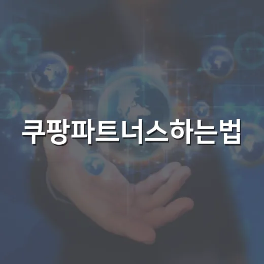 쿠팡파트너스하는법, 처음 시작할 때 막히는 부분까지 따라가는 방법 - 요약