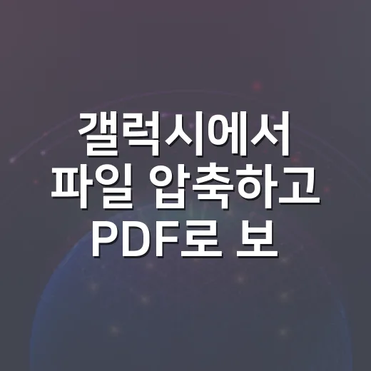 갤럭시에서 파일 압축하고 PDF로 보내는 방법, 기본 앱만으로 끝내기 - 요약