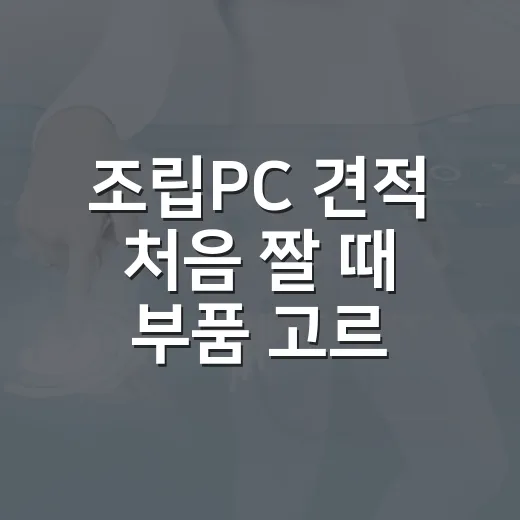 조립PC 견적 처음 짤 때 부품 고르는 방법 - 요약