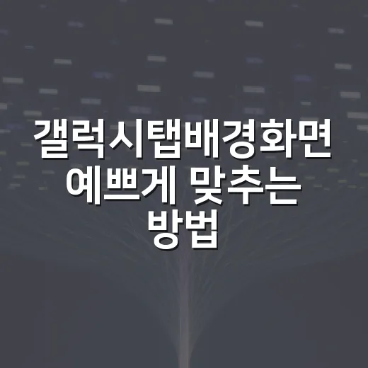 갤럭시탭배경화면 예쁘게 맞추는 방법, 흐림 없이 쓰려면 이렇게 - 요약
