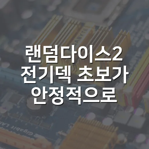 랜덤다이스2 전기덱 초보가 안정적으로 굴리는 방법 - 요약