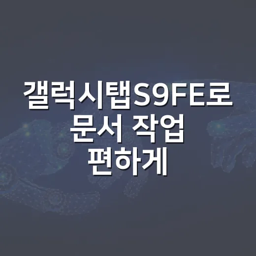 갤럭시탭S9FE로 문서 작업 편하게 하려면 이렇게 고르면 됩니다 - 요약
