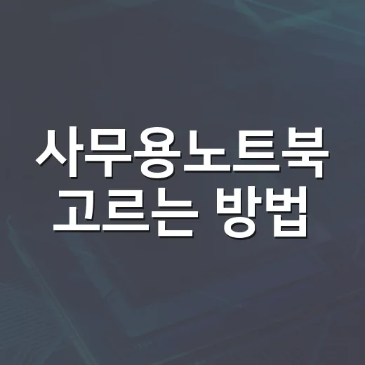 사무용노트북 고르는 방법, 문서 작업용이면 이 기준부터 보세요 - 요약