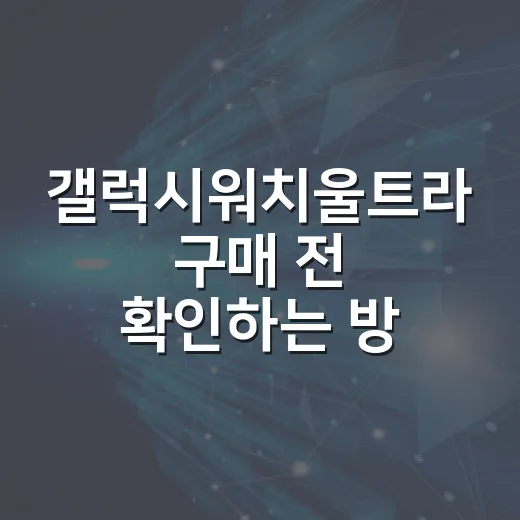 갤럭시워치울트라 구매 전 확인하는 방법: 스펙보다 먼저 볼 7가지 - 요약