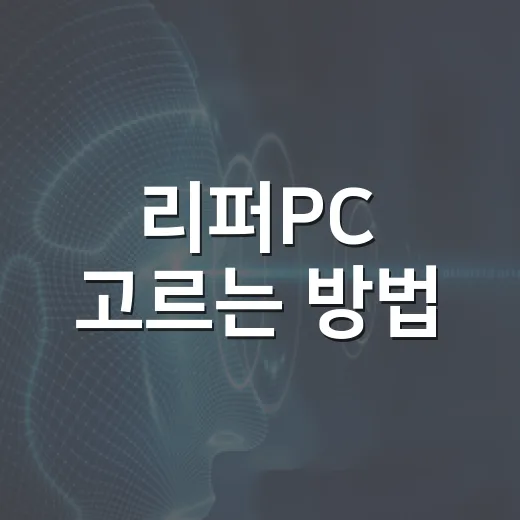 리퍼PC 고르는 방법, 싼 가격보다 먼저 봐야 할 체크포인트 - 요약