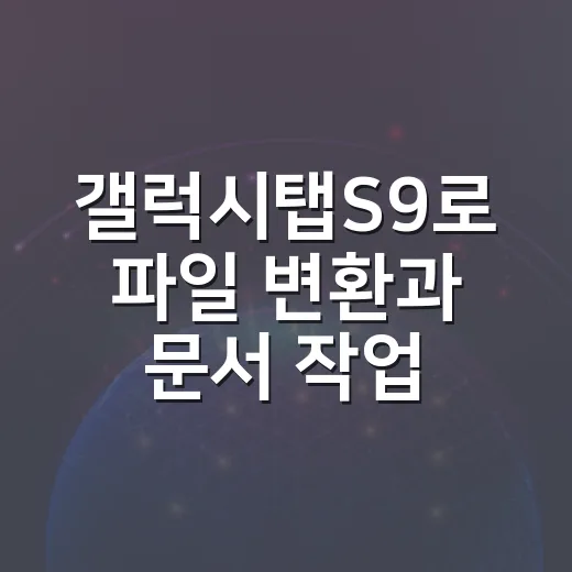 갤럭시탭S9로 파일 변환과 문서 작업 빠르게 처리하는 방법 - 요약