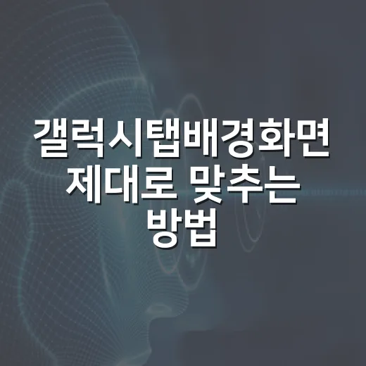 갤럭시탭배경화면 제대로 맞추는 방법, 흐림 없이 깔끔하게 쓰려면 이렇게 - 요약