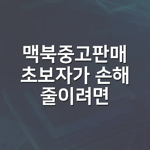 맥북중고판매 초보자가 손해 줄이려면 이렇게 준비하세요 - 요약