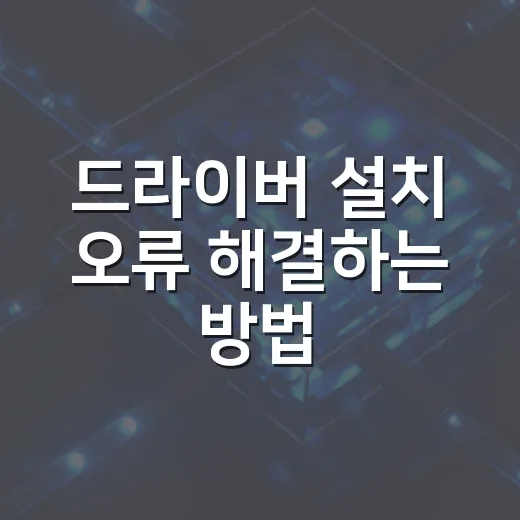 드라이버 설치 오류 해결하는 방법: 장치 인식 안 될 때 먼저 확인할 순서 - 요약