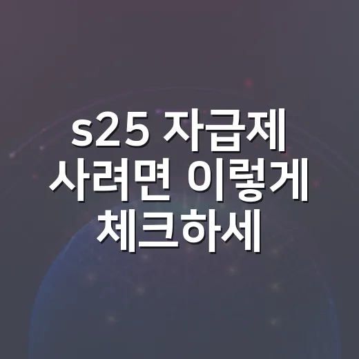 s25 자급제 사려면 이렇게 체크하세요: 가격, 용량, 요금제까지 한 번에 고르는 방법 - 요약
