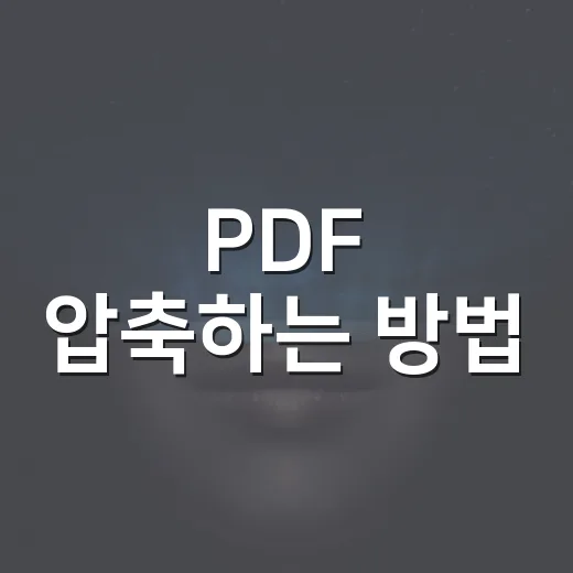 PDF 압축하는 방법, 화질 덜 깨지고 용량 줄이는 순서 - 요약