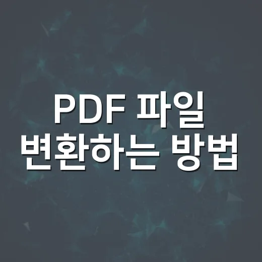 PDF 파일 변환하는 방법, 무료 도구로 깔끔하게 처리하려면 이렇게 - 요약