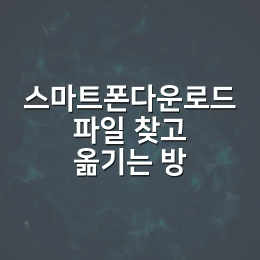스마트폰다운로드 파일 찾고 옮기는 방법, 초보자도 헷갈리지 않게 - 요약
