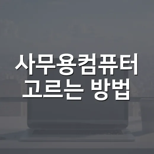 사무용컴퓨터 고르는 방법, 문서 작업용이면 이렇게 맞추면 충분합니다 - 요약