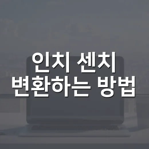 인치 센치 변환하는 방법, 계산기 없이도 빠르게 맞추려면 이렇게 - 요약