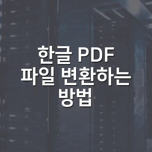 한글 PDF 파일 변환하는 방법: 깨짐 없이 HWP·HWPX를 PDF로 바꾸려면 이렇게 - 요약