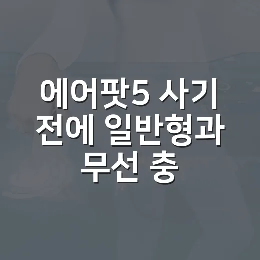 에어팟5 사기 전에 일반형과 무선 충전 케이스 모델 고르는 방법 - 요약
