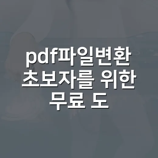 pdf파일변환 초보자를 위한 무료 도구 활용 방법 - 요약