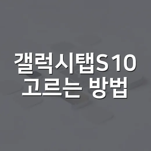 갤럭시탭S10 고르는 방법: 문서 작업과 파일 관리 기준으로 보면 이렇게 나뉩니다 - 요약