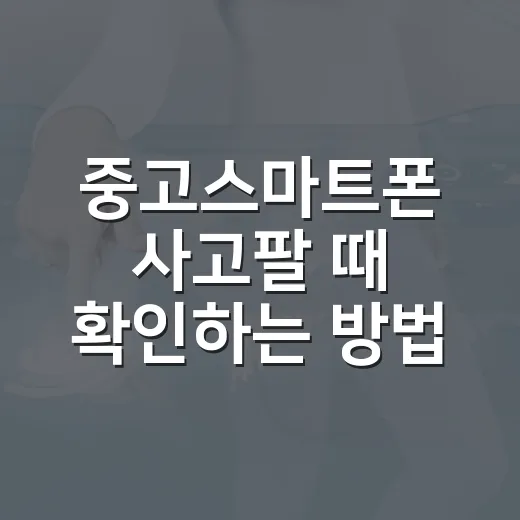 중고스마트폰 사고팔 때 확인하는 방법: IMEI·배터리·초기화 순서 - 요약