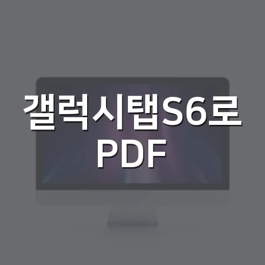 갤럭시탭S6로 PDF·문서 작업 편하게 하는 방법 - 요약