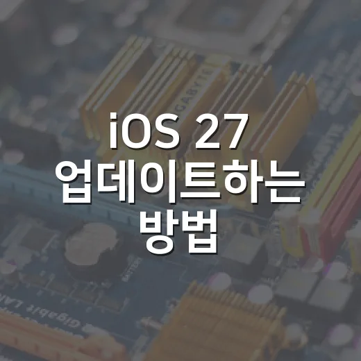 iOS 27 업데이트하는 방법, 설치 전 확인할 것부터 새 기능까지 - 요약
