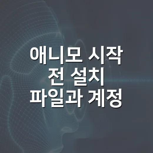 애니모 시작 전 설치 파일과 계정 연동 준비하는 방법 - 요약