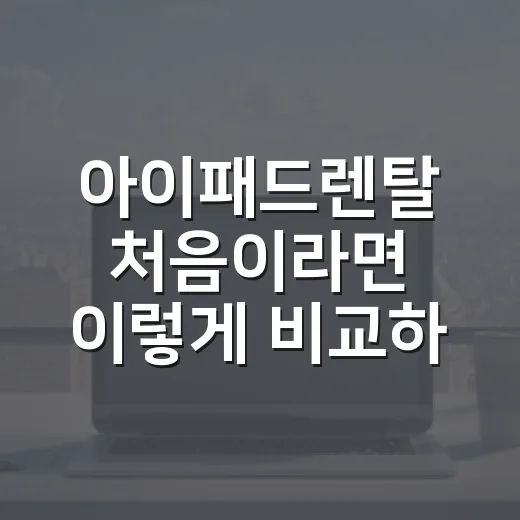 아이패드렌탈 처음이라면 이렇게 비교하는 방법 - 요약