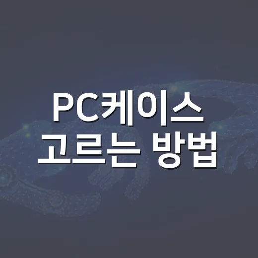 PC케이스 고르는 방법, 초보자도 실패 줄이는 체크 순서 - 요약