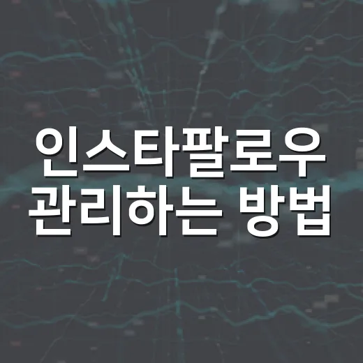 인스타팔로우 관리하는 방법, 팔로우 목록을 깔끔하게 줄이려면 이렇게 - 요약