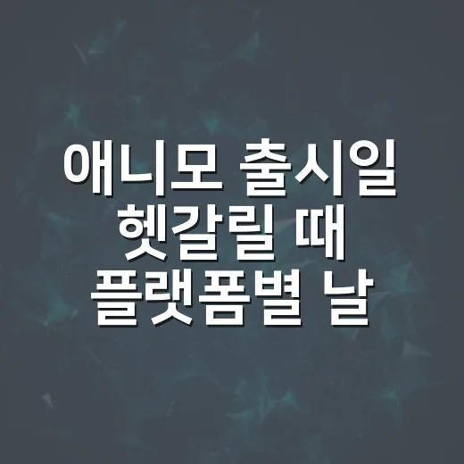 애니모 출시일 헷갈릴 때 플랫폼별 날짜 확인하는 방법 - 요약
