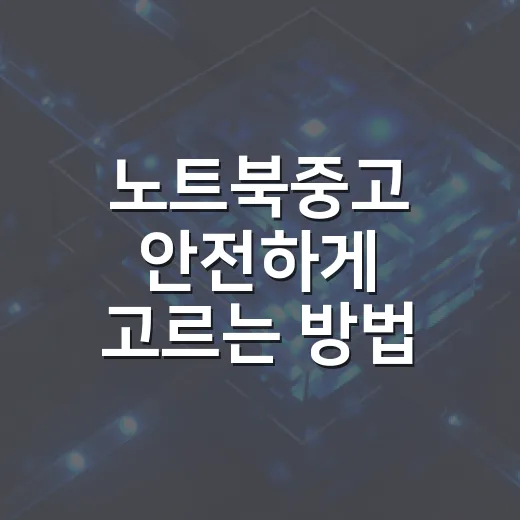 노트북중고 안전하게 고르는 방법: 초보자도 놓치기 쉬운 체크리스트 - 요약