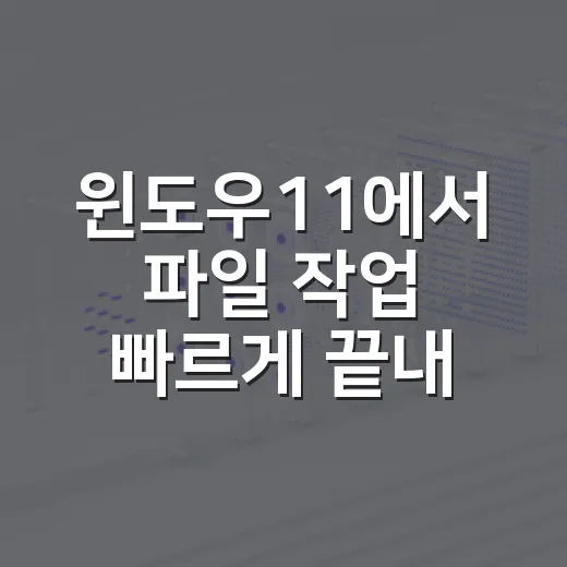 윈도우11에서 파일 작업 빠르게 끝내는 방법 - 요약