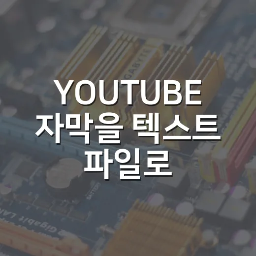 YOUTUBE 자막을 텍스트 파일로 저장하는 방법: 강의·회의 자료 빠르게 만드는 요령 - 요약