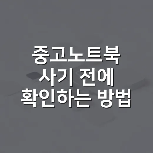 중고노트북 사기 전에 확인하는 방법, 초보자도 놓치기 쉬운 체크포인트 - 요약