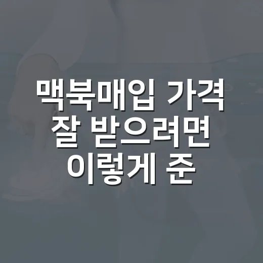 맥북매입 가격 잘 받으려면 이렇게 준비하세요 - 요약