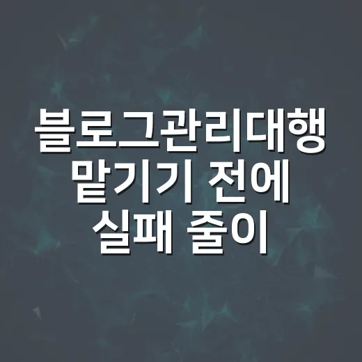 블로그관리대행 맡기기 전에 실패 줄이는 방법 - 요약