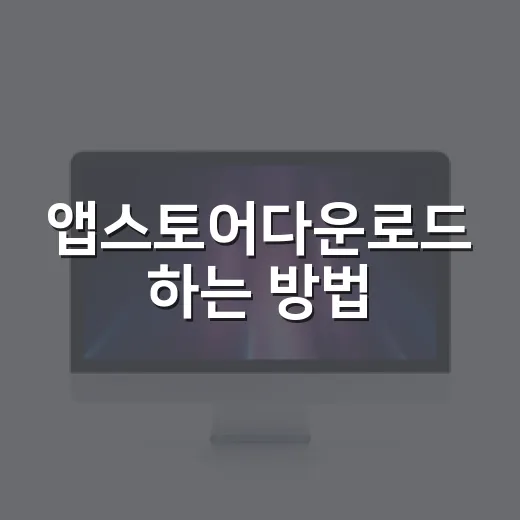 앱스토어다운로드 하는 방법, 설치가 안 될 때 먼저 확인할 것들 - 요약