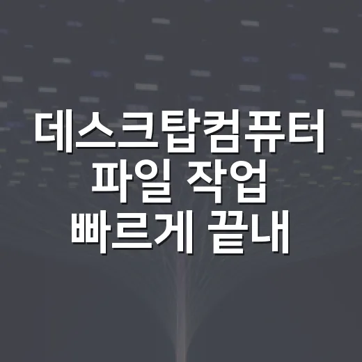 데스크탑컴퓨터 파일 작업 빠르게 끝내는 방법 - 요약
