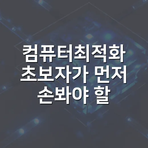 컴퓨터최적화 초보자가 먼저 손봐야 할 7가지 방법 - 요약