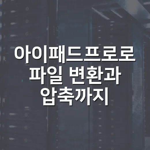 아이패드프로로 파일 변환과 압축까지 빠르게 처리하는 방법 - 요약