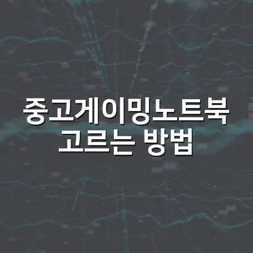 중고게이밍노트북 고르는 방법, 실패 줄이는 확인 순서 - 요약