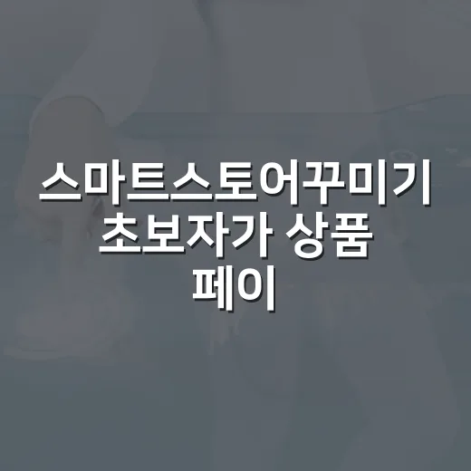 스마트스토어꾸미기 초보자가 상품 페이지처럼 보이게 만드는 방법 - 요약