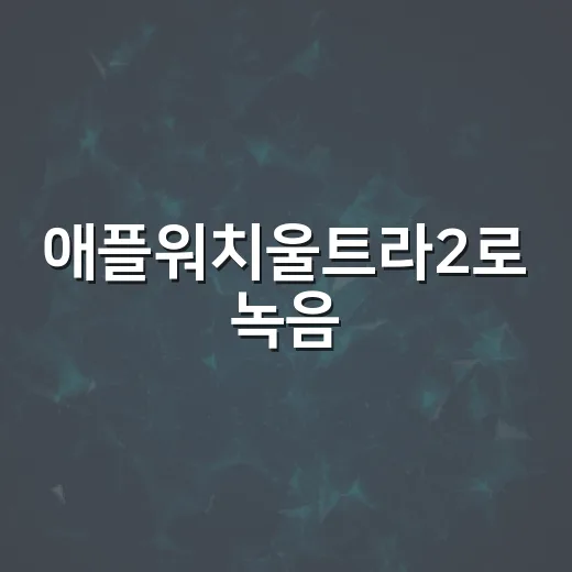 애플워치울트라2로 녹음·사진·스크린샷 파일 관리하는 방법 - 요약