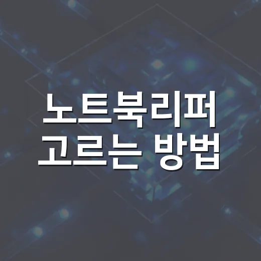 노트북리퍼 고르는 방법, 실패 줄이는 체크리스트 - 요약