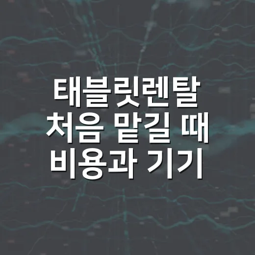 태블릿렌탈 처음 맡길 때 비용과 기기 선택 실수 줄이는 방법 - 요약