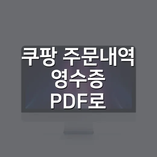 쿠팡 주문내역 영수증 PDF로 저장하고 파일까지 깔끔하게 관리하는 방법 - 요약