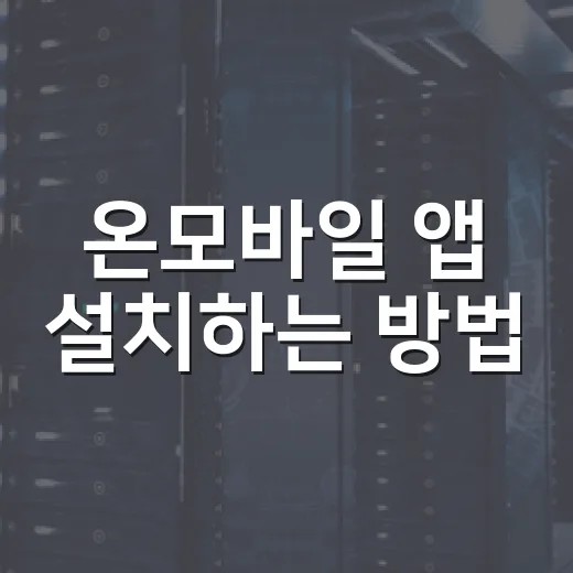 온모바일 앱 설치하는 방법, 모바일 e-사람 로그인까지 막히지 않게 - 요약